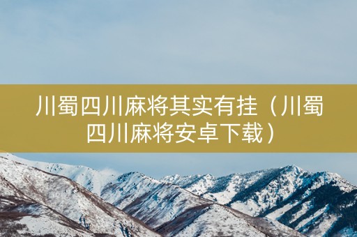 川蜀四川麻将其实有挂（川蜀四川麻将安卓下载）