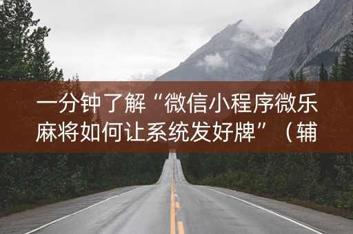 一分钟了解“微信小程序微乐麻将如何让系统发好牌”（辅牌器插件购买)