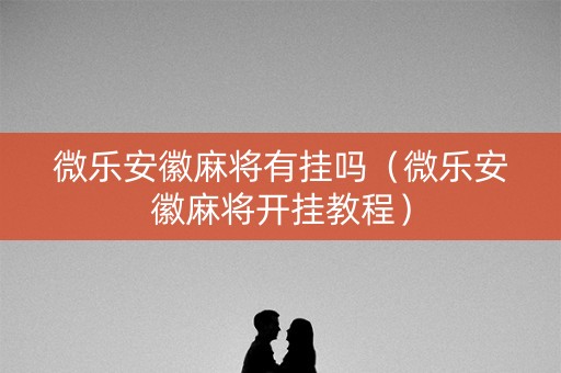 微乐安徽麻将有挂吗（微乐安徽麻将开挂教程）