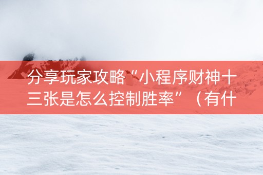 分享玩家攻略“小程序财神十三张是怎么控制胜率”（有什么规律)