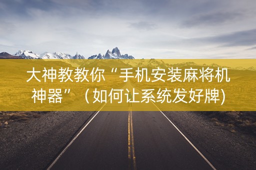 大神教教你“手机安装麻将机神器”（如何让系统发好牌)