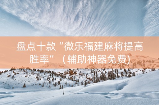 盘点十款“微乐福建麻将提高胜率”（辅助神器免费)
