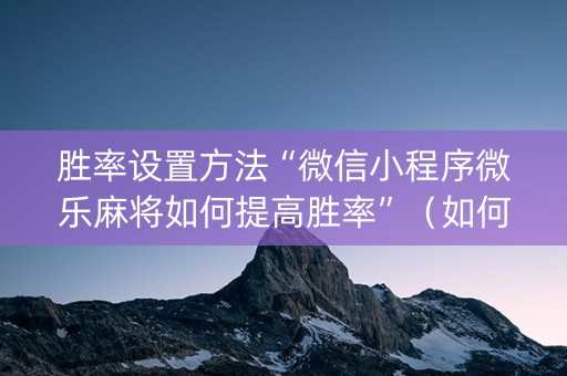 胜率设置方法“微信小程序微乐麻将如何提高胜率”（如何让系统发好牌)