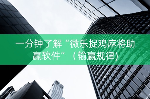 一分钟了解“微乐捉鸡麻将助赢软件”（输赢规律)