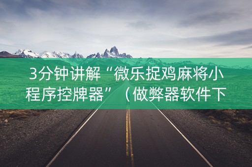 3分钟讲解“微乐捉鸡麻将小程序控牌器”（做弊器软件下载)