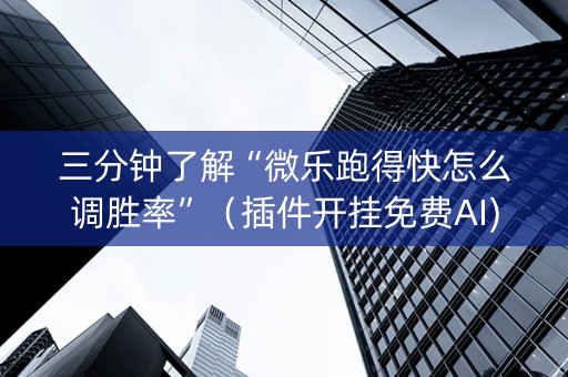 三分钟了解“微乐跑得快怎么调胜率”（插件开挂免费AI)