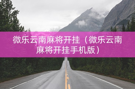 微乐云南麻将开挂（微乐云南麻将开挂手机版）