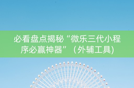 必看盘点揭秘“微乐三代小程序必赢神器”（外辅工具)