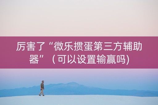 厉害了“微乐掼蛋第三方辅助器”（可以设置输赢吗)