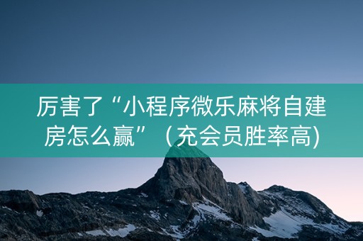 厉害了“小程序微乐麻将自建房怎么赢”（充会员胜率高)