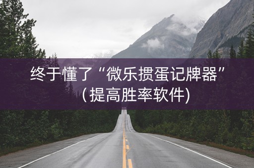 终于懂了“微乐掼蛋记牌器”（提高胜率软件)