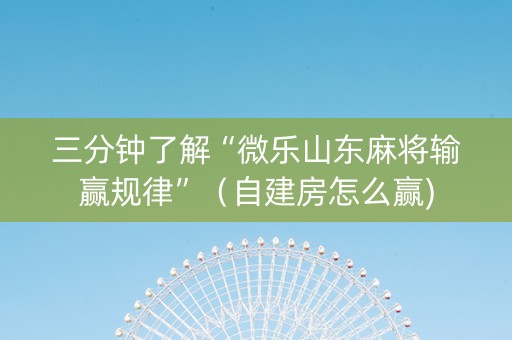三分钟了解“微乐山东麻将输赢规律”（自建房怎么赢)
