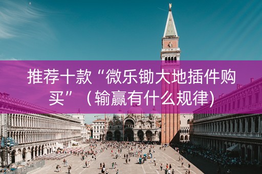 推荐十款“微乐锄大地插件购买”（输赢有什么规律)