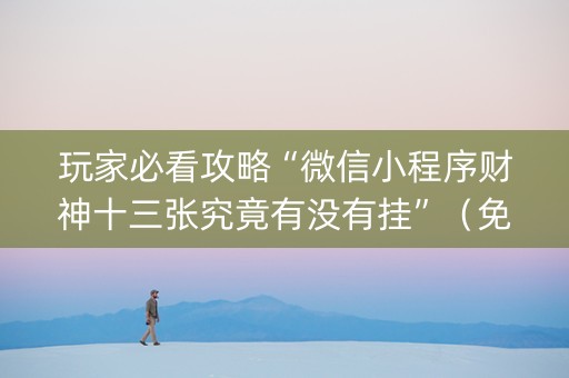 玩家必看攻略“微信小程序财神十三张究竟有没有挂”（免费专用神器)