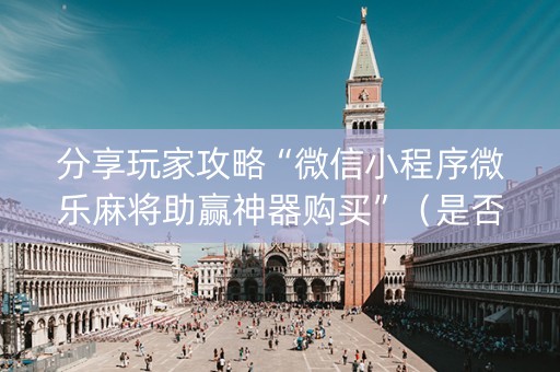 分享玩家攻略“微信小程序微乐麻将助赢神器购买”（是否能开挂)