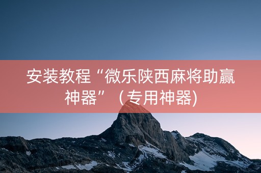 安装教程“微乐陕西麻将助赢神器”（专用神器)
