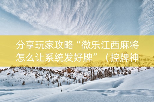分享玩家攻略“微乐江西麻将怎么让系统发好牌”（控牌神器)