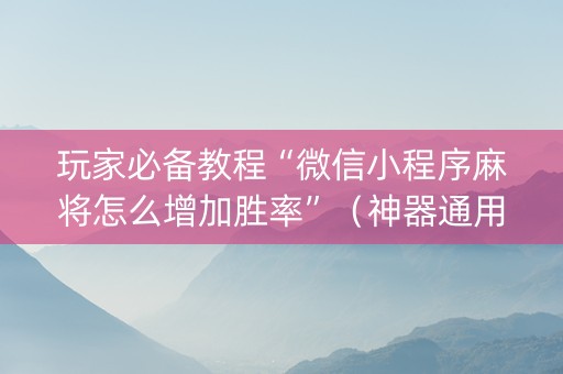 玩家必备教程“微信小程序麻将怎么增加胜率”（神器通用版)