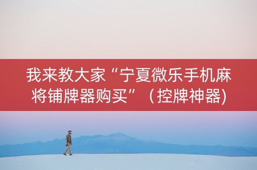 我来教大家“宁夏微乐手机麻将铺牌器购买”（控牌神器)