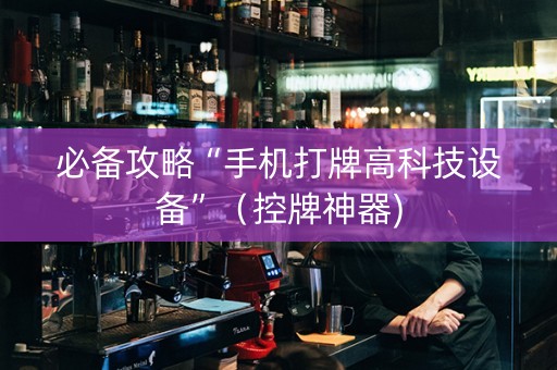 必备攻略“手机打牌高科技设备”（控牌神器)