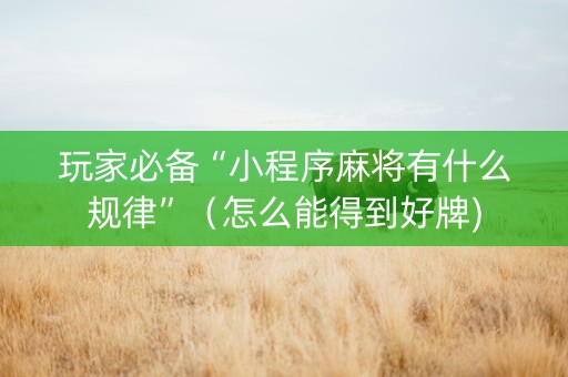 玩家必备“小程序麻将有什么规律”（怎么能得到好牌)