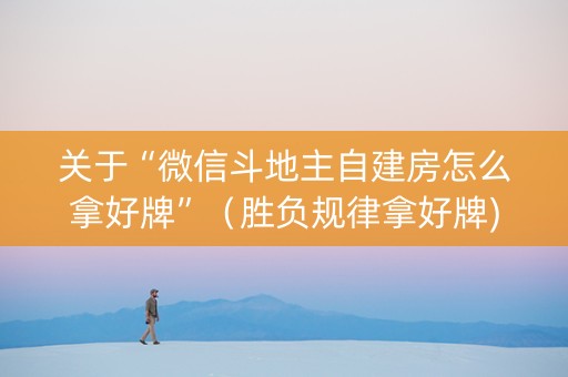 关于“微信斗地主自建房怎么拿好牌”（胜负规律拿好牌)