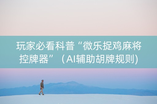 玩家必看科普“微乐捉鸡麻将控牌器”（AI辅助胡牌规则)
