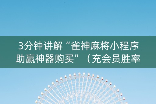 3分钟讲解“雀神麻将小程序助赢神器购买”（充会员胜率高)