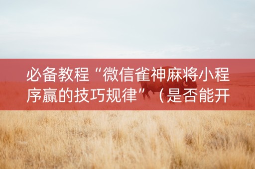 必备教程“微信雀神麻将小程序赢的技巧规律”（是否能开挂)