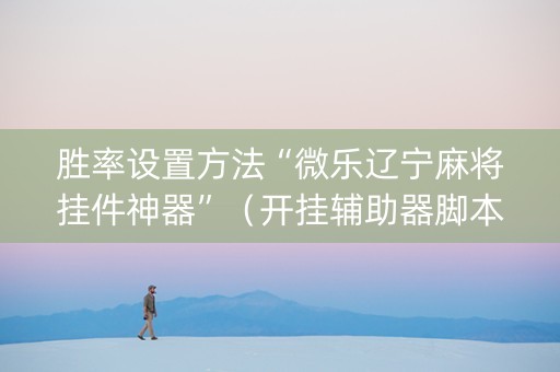 胜率设置方法“微乐辽宁麻将挂件神器”（开挂辅助器脚本)