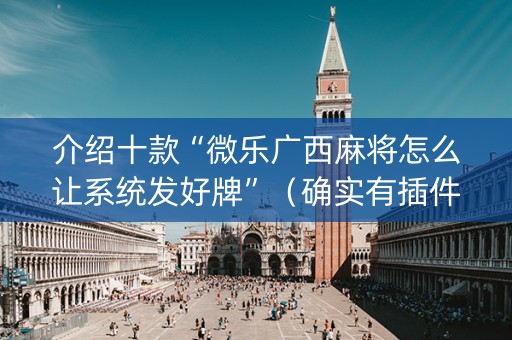 介绍十款“微乐广西麻将怎么让系统发好牌”（确实有插件吗)