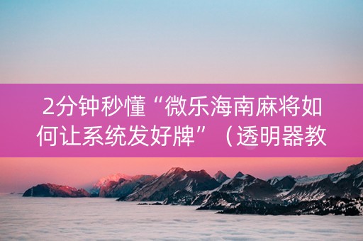 2分钟秒懂“微乐海南麻将如何让系统发好牌”（透明器教程)