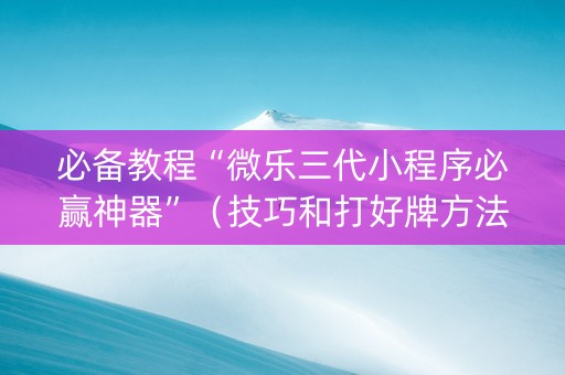 必备教程“微乐三代小程序必赢神器”（技巧和打好牌方法)