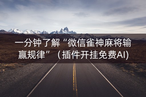 一分钟了解“微信雀神麻将输赢规律”（插件开挂免费AI)