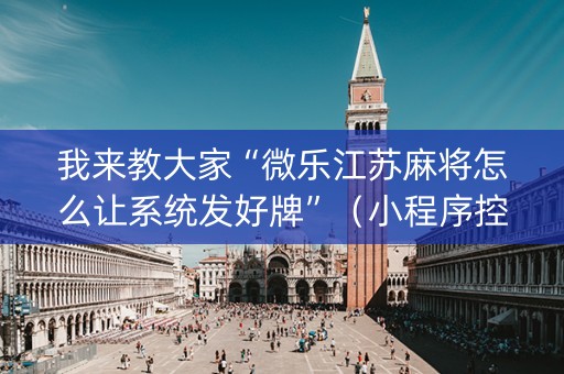 我来教大家“微乐江苏麻将怎么让系统发好牌”（小程序控牌器)