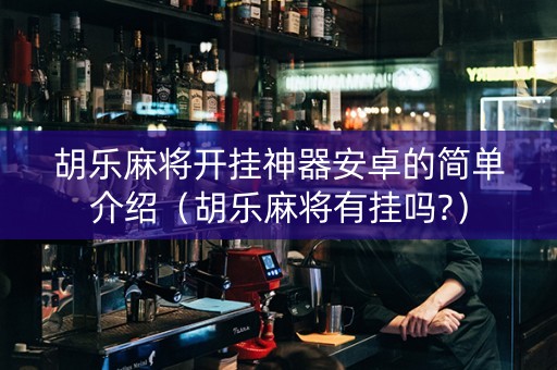 胡乐麻将开挂神器安卓的简单介绍（胡乐麻将有挂吗?）
