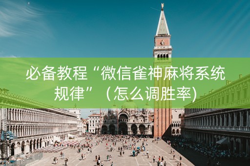 必备教程“微信雀神麻将系统规律”（怎么调胜率)