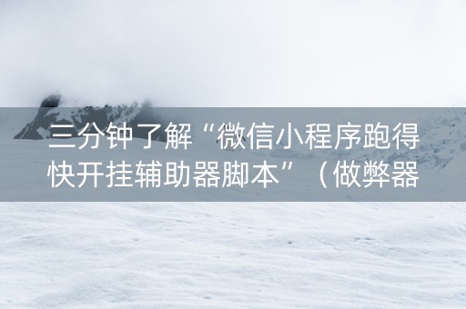三分钟了解“微信小程序跑得快开挂辅助器脚本”（做弊器软件下载)
