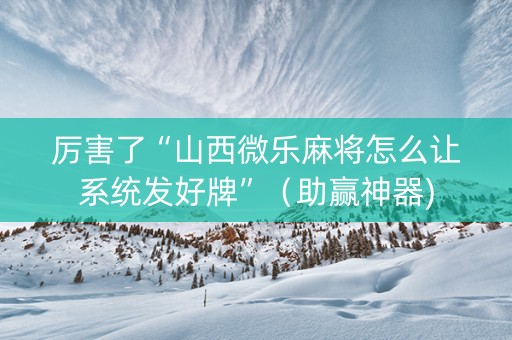 厉害了“山西微乐麻将怎么让系统发好牌”（助赢神器)
