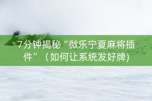 7分钟揭秘“微乐宁夏麻将插件”（如何让系统发好牌)
