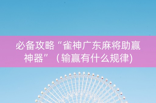 必备攻略“雀神广东麻将助赢神器”（输赢有什么规律)