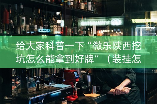 给大家科普一下“微乐陕西挖坑怎么能拿到好牌”（装挂怎么安装)