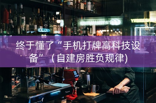 终于懂了“手机打牌高科技设备”（自建房胜负规律)