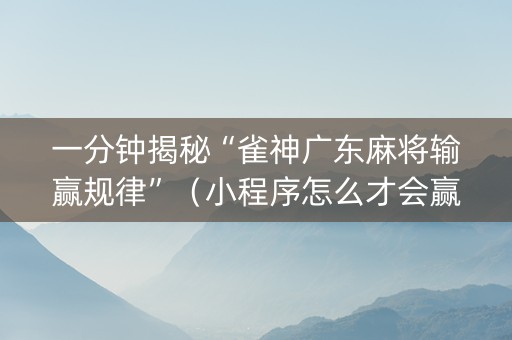 一分钟揭秘“雀神广东麻将输赢规律”（小程序怎么才会赢)