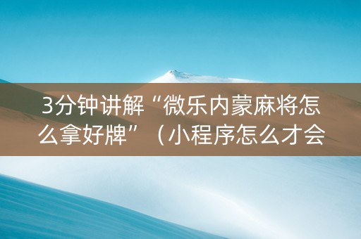 3分钟讲解“微乐内蒙麻将怎么拿好牌”（小程序怎么才会赢)