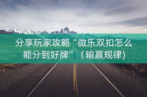 分享玩家攻略“微乐双扣怎么能分到好牌”（输赢规律)