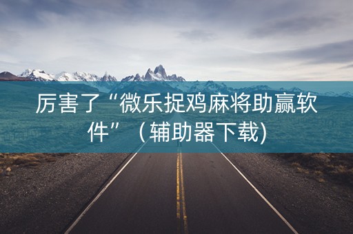 厉害了“微乐捉鸡麻将助赢软件”（辅助器下载)