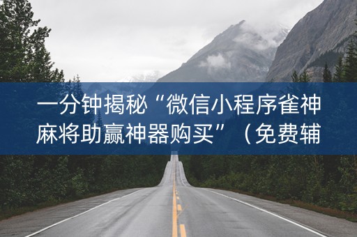 一分钟揭秘“微信小程序雀神麻将助赢神器购买”（免费辅助)