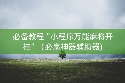 必备教程“小程序万能麻将开挂”（必赢神器辅助器)