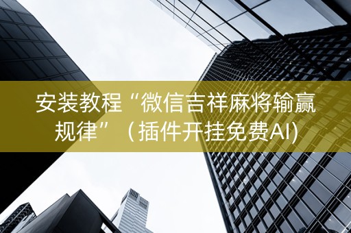 安装教程“微信吉祥麻将输赢规律”（插件开挂免费AI)